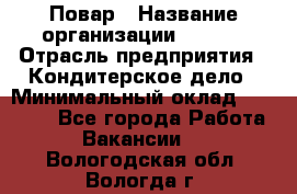 Повар › Название организации ­ VBGR › Отрасль предприятия ­ Кондитерское дело › Минимальный оклад ­ 30 000 - Все города Работа » Вакансии   . Вологодская обл.,Вологда г.